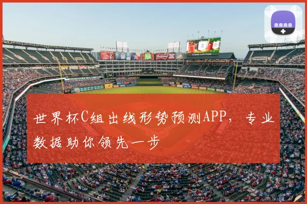 世界杯C组出线形势预测APP，专业数据助你领先一步