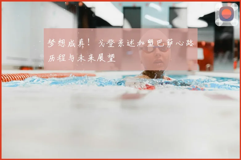 梦想成真!戈登亲述加盟巴萨心路历程与未来展望