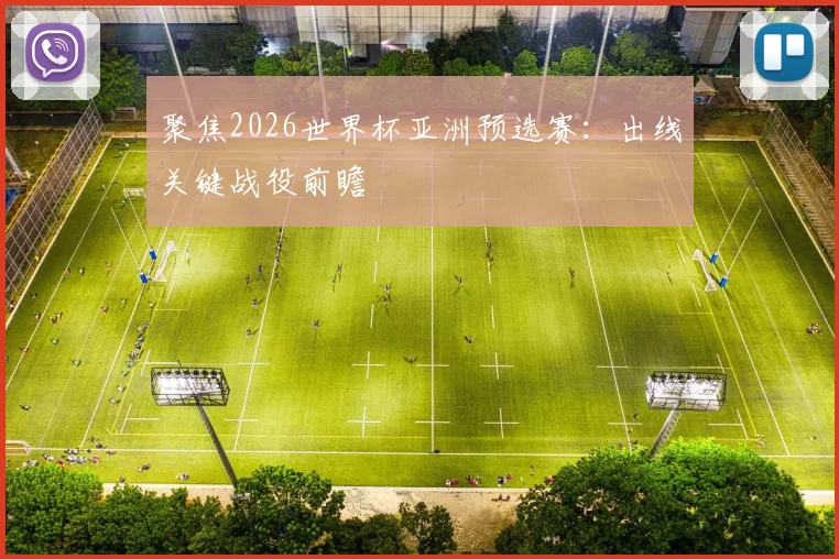聚焦2026世界杯亚洲预选赛:出线关键战役前瞻