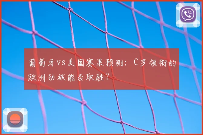 葡萄牙vs美国赛果预测:C罗领衔的欧洲劲旅能否取胜?
