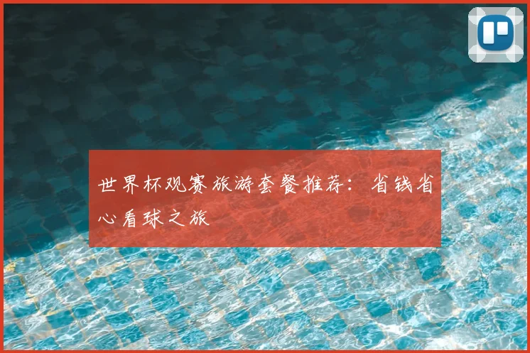 世界杯观赛旅游套餐推荐：省钱省心看球之旅