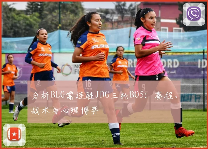 分析BLG需连胜JDG三轮BO5：赛程、战术与心理博弈