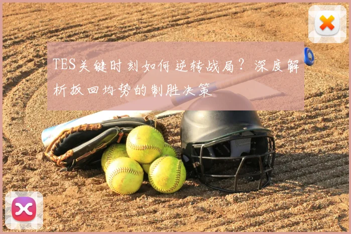 TES关键时刻如何逆转战局？深度解析扳回均势的制胜决策