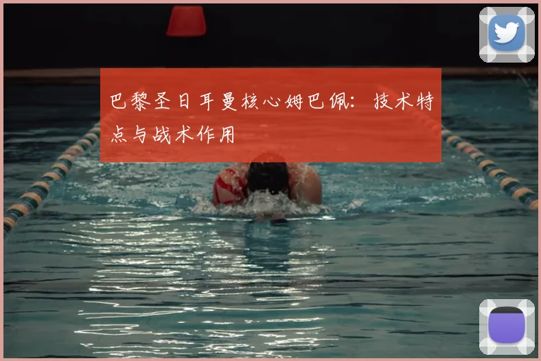 巴黎圣日耳曼核心姆巴佩:技术特点与战术作用
