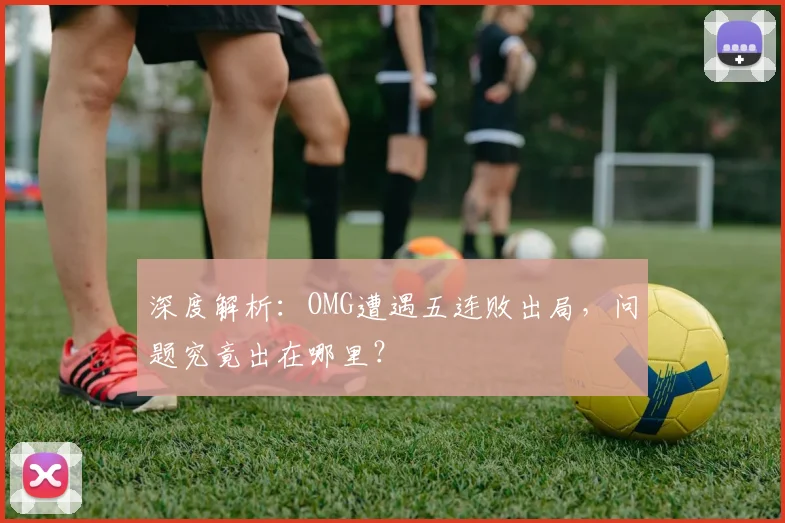 深度解析：OMG遭遇五连败出局，问题究竟出在哪里？