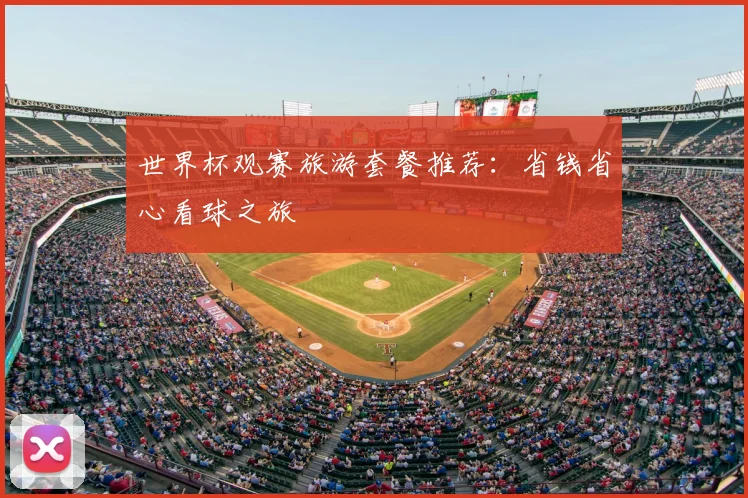 世界杯观赛旅游套餐推荐：省钱省心看球之旅
