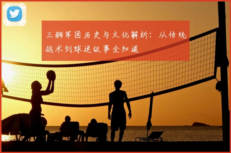三狮军团历史与文化解析:从传统战术到球迷故事全知道
