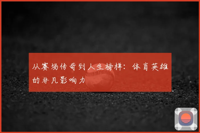从赛场传奇到人生榜样:体育英雄的非凡影响力