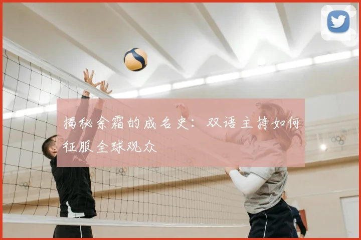 揭秘余霜的成名史：双语主持如何征服全球观众